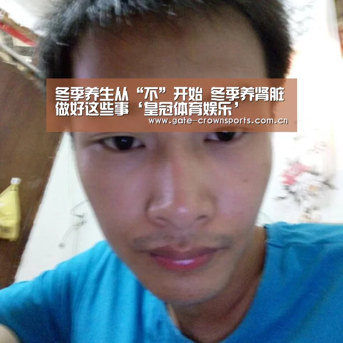 冬季养生从“不”开始 冬季养肾脏做好这些事‘皇冠体育娱乐’(图1) 皇冠体育官网