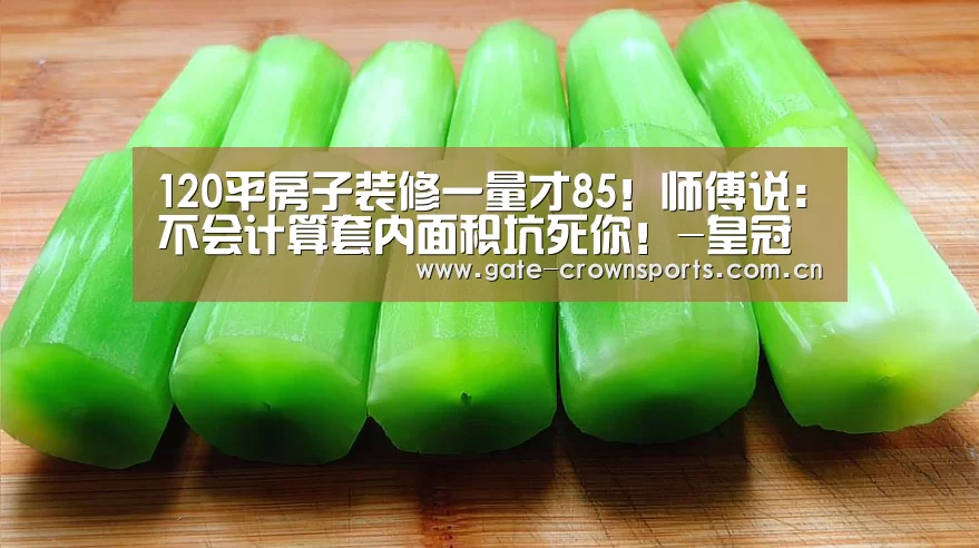 120平房子装修一量才85！师傅说：不会计算套内面积坑死你！