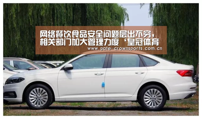 网络餐饮食品安全问题层出不穷,相关部门加大管理力度‘皇冠体育娱乐’(图2) 皇冠体育娱乐