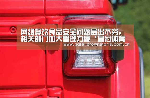 网络餐饮食品安全问题层出不穷,相关部门加大管理力度‘皇冠体育娱乐’(图1) 皇冠体育娱乐