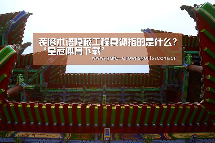 装修术语隐蔽工程具体指的是什么?‘皇冠体育下载’(图3) 皇冠体育