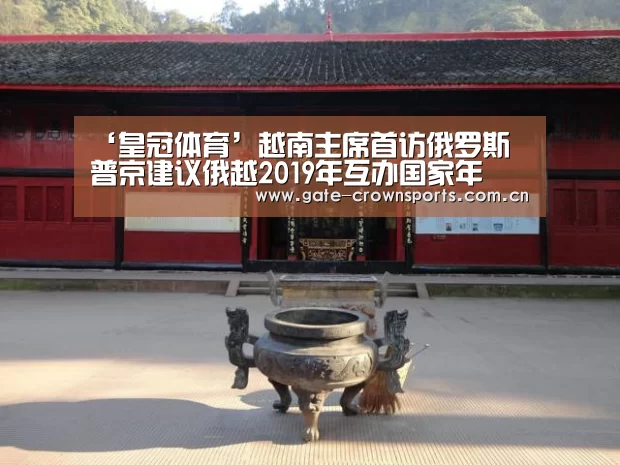 ‘皇冠体育’越南主席首访俄罗斯 普京建议俄越2019年互办国家年(图3) 皇冠体育下载