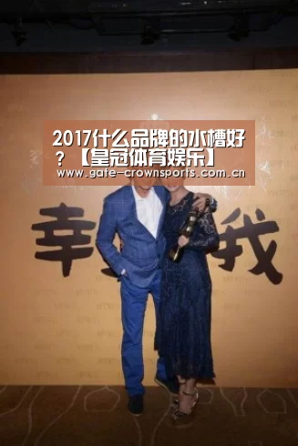 2017什么品牌的水槽好？【皇冠体育娱乐】